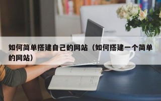 吐鲁番如何简单搭建自己的网站（如何搭建一个简单的网站）