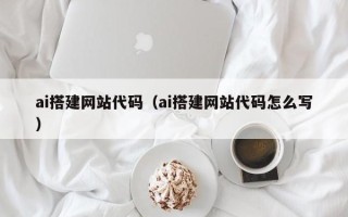 吐鲁番ai搭建网站代码（ai搭建网站代码怎么写）