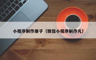 吐鲁番小程序制作册子（微信小程序制作凡）