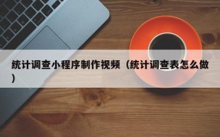 吐鲁番统计调查小程序制作视频（统计调查表怎么做）
