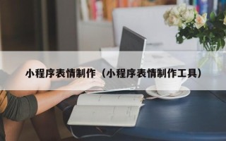 吐鲁番小程序表情制作（小程序表情制作工具）