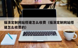吐鲁番福清定制网站搭建怎么收费（福清定制网站搭建怎么收费的）