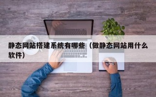 吐鲁番静态网站搭建系统有哪些（做静态网站用什么软件）