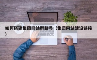 吐鲁番如何搭建集团网站群聊号（集团网站建设链接）