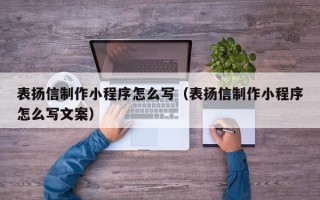 吐鲁番表扬信制作小程序怎么写（表扬信制作小程序怎么写文案）