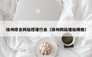 吐鲁番徐州综合网站搭建行业（徐州网站建站模板）