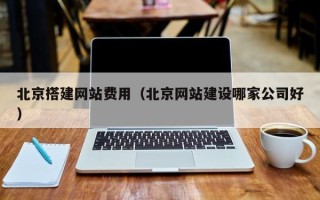 吐鲁番北京搭建网站费用（北京网站建设哪家公司好）