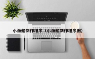吐鲁番小渔船制作程序（小渔船制作程序图）