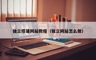 吐鲁番独立搭建网站教程（独立网站怎么做）