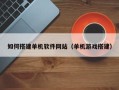 吐鲁番如何搭建单机软件网站（单机游戏搭建）