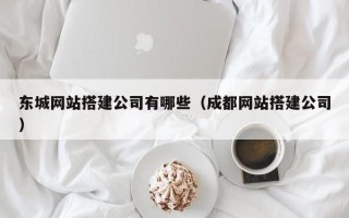 吐鲁番东城网站搭建公司有哪些（成都网站搭建公司）