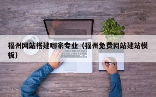 吐鲁番福州网站搭建哪家专业（福州免费网站建站模板）