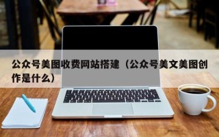 吐鲁番公众号美图收费网站搭建（公众号美文美图创作是什么）