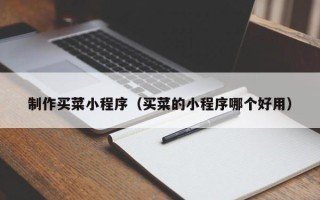 吐鲁番制作买菜小程序（买菜的小程序哪个好用）