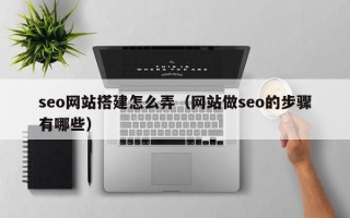 吐鲁番seo网站搭建怎么弄（网站做seo的步骤有哪些）